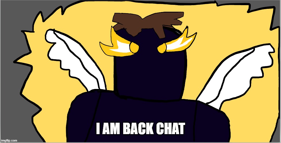 chikanboi angle V4 | I AM BACK CHAT | image tagged in chikanboi angle v4 | made w/ Imgflip meme maker
