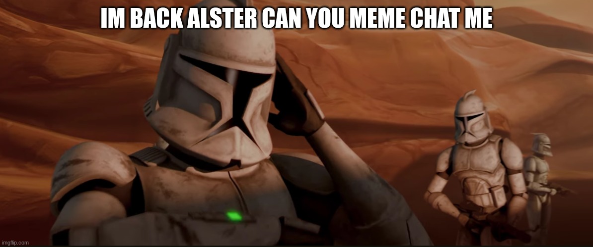 clone trooper | IM BACK ALSTER CAN YOU MEME CHAT ME | image tagged in clone trooper | made w/ Imgflip meme maker