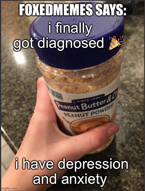 Foxedmemes announcement temp | i finally got diagnosed 🎉; i have depression and anxiety | image tagged in foxedmemes announcement temp | made w/ Imgflip meme maker
