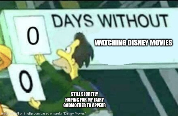 AI Meme #14 | WATCHING DISNEY MOVIES; STILL SECRETLY HOPING FOR MY FAIRY GODMOTHER TO APPEAR | image tagged in 0 days without lenny simpsons,memes,ai meme | made w/ Imgflip meme maker