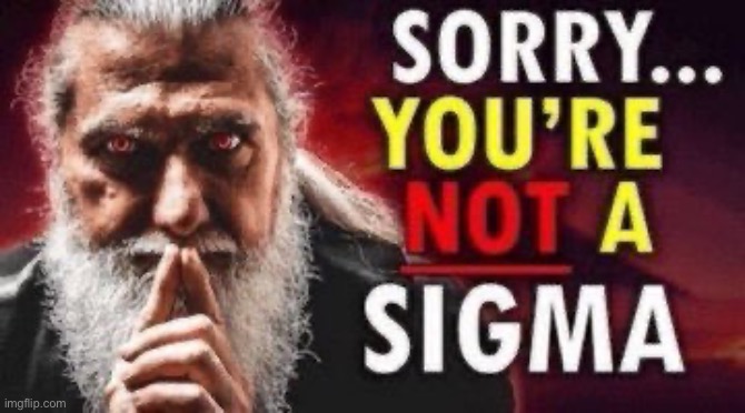 sorry… you’re not a sigma | image tagged in sorry you re not a sigma | made w/ Imgflip meme maker