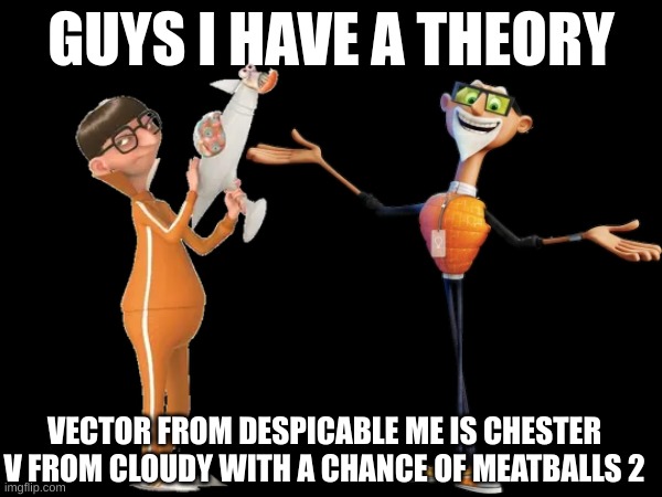 Change My Mind | VECTOR FROM DESPICABLE ME IS CHESTER V FROM CLOUDY WITH A CHANCE OF MEATBALLS 2 | image tagged in guys i have a theory,despicable me,cloudy with a chance of meatballs,memes | made w/ Imgflip meme maker