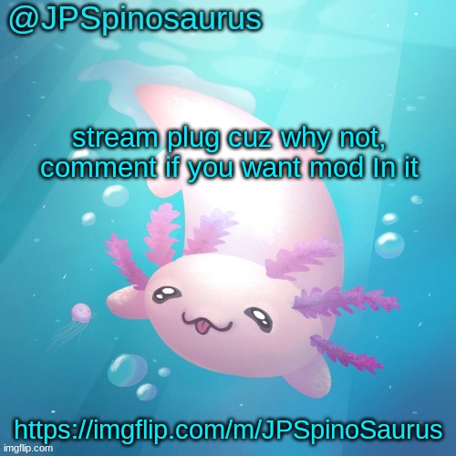 (don't comment if you already have mod) | stream plug cuz why not, comment if you want mod In it; https://imgflip.com/m/JPSpinoSaurus | image tagged in jpspinosaurus axolotl temp v2 | made w/ Imgflip meme maker