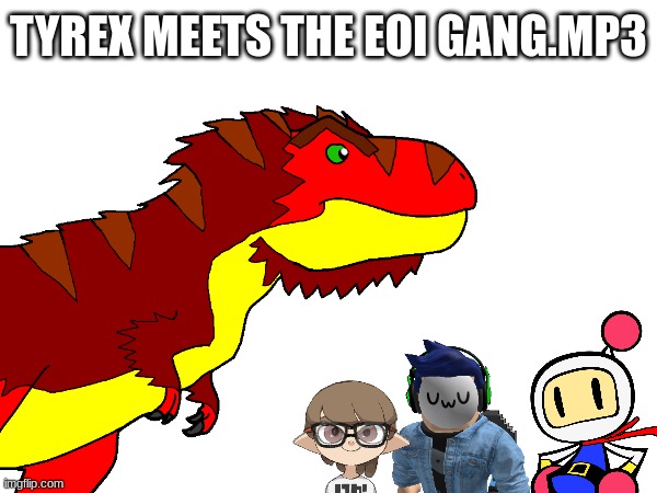 A new member?.mp3 | TYREX MEETS THE EOI GANG.MP3 | made w/ Imgflip meme maker