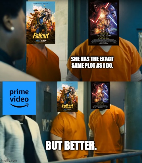 Amazon's Fallout Is The Force Awakens But Better! | SHE HAS THE EXACT SAME PLOT AS I DO. BUT BETTER. | image tagged in fallout,disney star wars | made w/ Imgflip meme maker