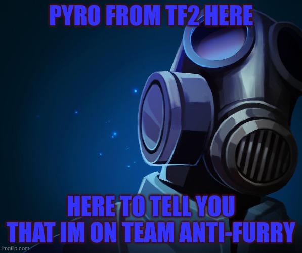 hmmp hmp | PYRO FROM TF2 HERE; HERE TO TELL YOU THAT IM ON TEAM ANTI-FURRY | image tagged in blue pyro,anti furry | made w/ Imgflip meme maker