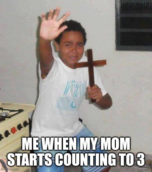 Oh boy | ME WHEN MY MOM STARTS COUNTING TO 3 | image tagged in kid with cross | made w/ Imgflip meme maker