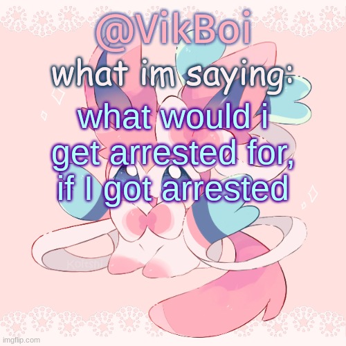 Vik's Sylveon Temp | what would i get arrested for, if I got arrested | image tagged in vik's sylveon temp | made w/ Imgflip meme maker