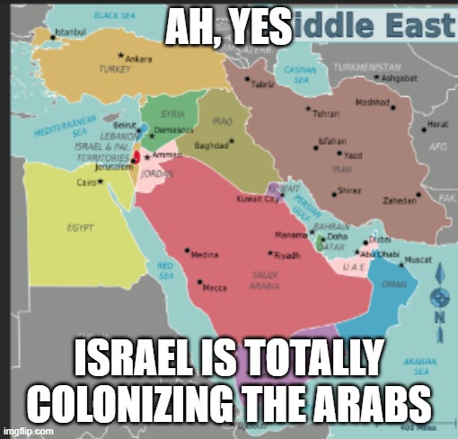 I used this in an argument btw, but still proves Israel arnt colonizers | AH, YES; ISRAEL IS TOTALLY COLONIZING THE ARABS | image tagged in israel,arab,middle east | made w/ Imgflip meme maker