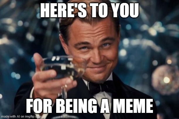 Leonardo Dicaprio Cheers | HERE'S TO YOU; FOR BEING A MEME | image tagged in memes,leonardo dicaprio cheers | made w/ Imgflip meme maker