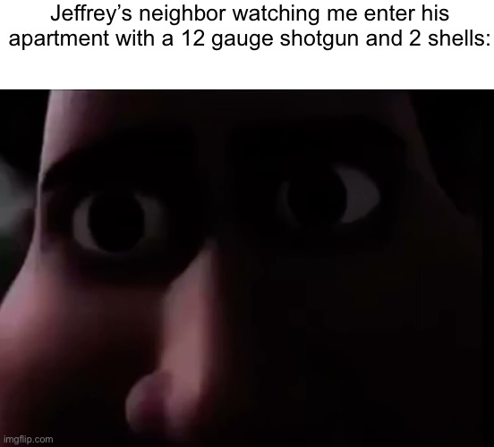 snotty boy stare | Jeffrey’s neighbor watching me enter his apartment with a 12 gauge shotgun and 2 shells: | image tagged in snotty boy stare | made w/ Imgflip meme maker