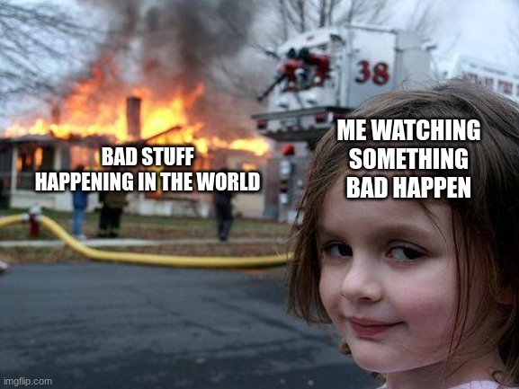 Disaster Girl | ME WATCHING SOMETHING BAD HAPPEN; BAD STUFF HAPPENING IN THE WORLD | image tagged in memes,disaster girl | made w/ Imgflip meme maker