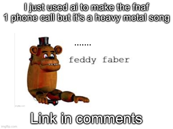 It’s not the full thing because character limit | I just used ai to make the fnaf 1 phone call but it’s a heavy metal song; Link in comments | made w/ Imgflip meme maker