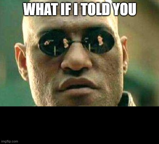 What if i told you | WHAT IF I TOLD YOU | image tagged in what if i told you | made w/ Imgflip meme maker