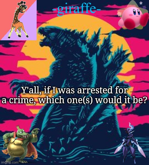 -giraffe- | Y'all, if I was arrested for a crime, which one(s) would it be? | image tagged in -giraffe- | made w/ Imgflip meme maker