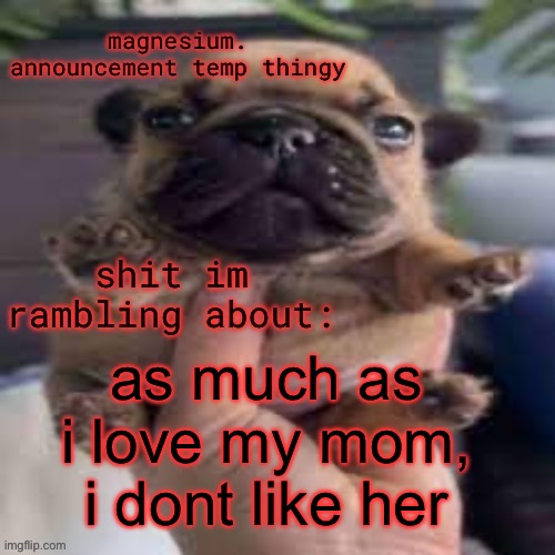 pug temp | as much as i love my mom, i dont like her | image tagged in pug temp | made w/ Imgflip meme maker