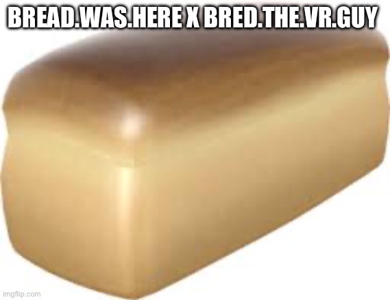 Bred | BREAD.WAS.HERE X BRED.THE.VR.GUY | image tagged in bred | made w/ Imgflip meme maker