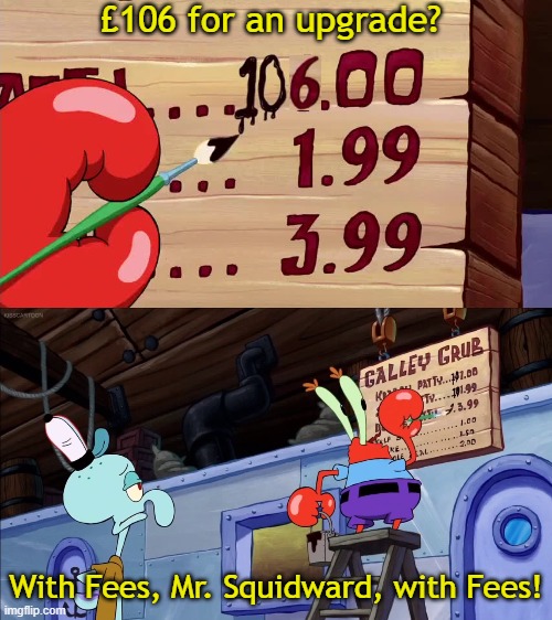 101 dollars for a Krabby Patty? | £106 for an upgrade? With Fees, Mr. Squidward, with Fees! | image tagged in 101 dollars for a krabby patty | made w/ Imgflip meme maker