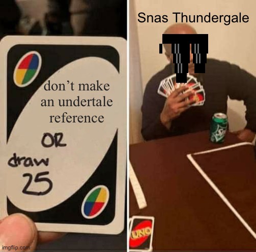 real? | Snas Thundergale; don’t make an undertale reference | image tagged in memes,uno draw 25 cards | made w/ Imgflip meme maker