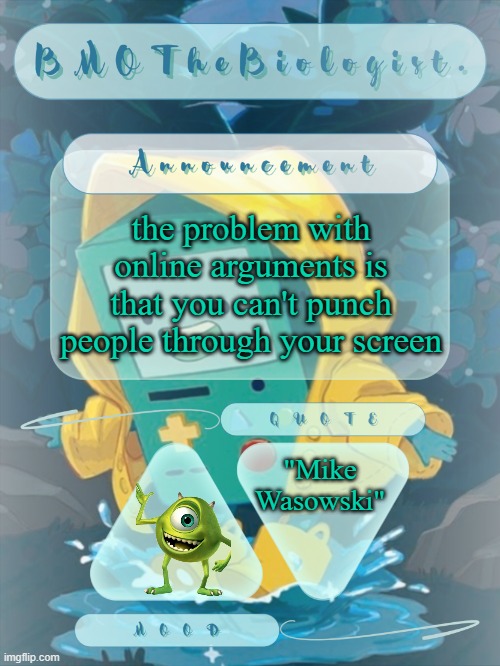 Imagine how developed the world would be if you could do that. | the problem with online arguments is that you can't punch people through your screen; "Mike Wasowski" | image tagged in bmothebiologist announcement | made w/ Imgflip meme maker