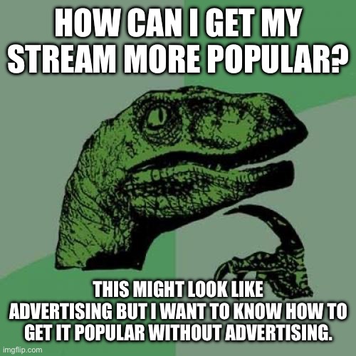 a | HOW CAN I GET MY STREAM MORE POPULAR? THIS MIGHT LOOK LIKE ADVERTISING BUT I WANT TO KNOW HOW TO GET IT POPULAR WITHOUT ADVERTISING. | image tagged in memes,philosoraptor | made w/ Imgflip meme maker