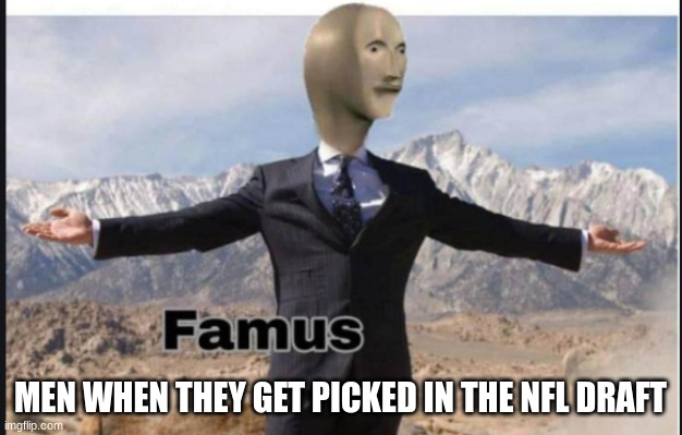 watch nfl draft, then you will agree with me | MEN WHEN THEY GET PICKED IN THE NFL DRAFT | image tagged in stonks famus | made w/ Imgflip meme maker