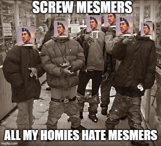 All my homies hate mesmer | SCREW MESMERS; ALL MY HOMIES HATE MESMERS | image tagged in all my homies hate | made w/ Imgflip meme maker