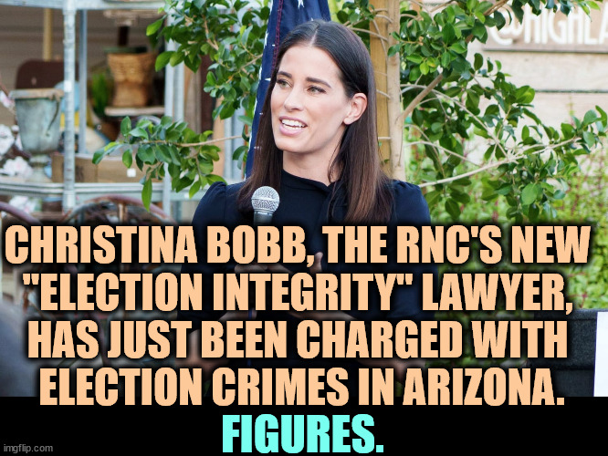 The GOP, every time. | CHRISTINA BOBB, THE RNC'S NEW 
"ELECTION INTEGRITY" LAWYER, 
HAS JUST BEEN CHARGED WITH 
ELECTION CRIMES IN ARIZONA. FIGURES. | image tagged in republican party,election 2020,election fraud,crimes,criminal | made w/ Imgflip meme maker