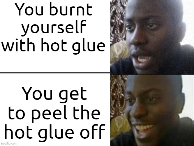 Hot glue moment | You burnt yourself with hot glue; You get to peel the hot glue off | image tagged in reversed disappointed black man | made w/ Imgflip meme maker