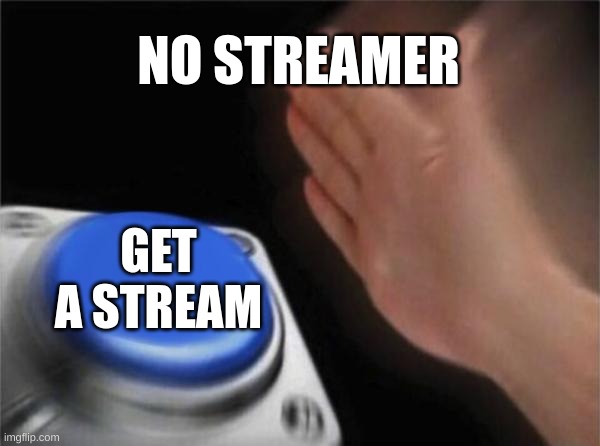Blank Nut Button Meme | NO STREAMER; GET A STREAM | image tagged in memes,blank nut button | made w/ Imgflip meme maker