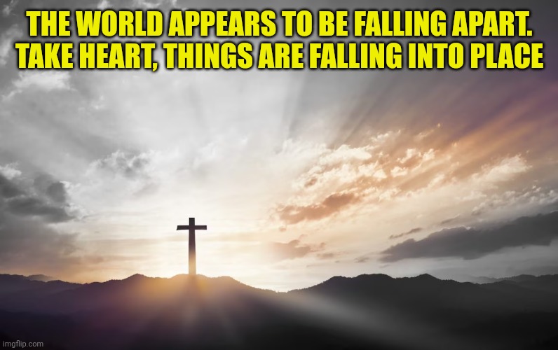 Son of God, Son of man | THE WORLD APPEARS TO BE FALLING APART.
TAKE HEART, THINGS ARE FALLING INTO PLACE | image tagged in son of god son of man | made w/ Imgflip meme maker