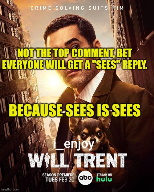 i_enjoy_will_trent Season 2 Announcement Template | NOT THE TOP COMMENT, BET EVERYONE WILL GET A "SEES" REPLY. BECAUSE SEES IS SEES | image tagged in i_enjoy_will_trent season 2 announcement template | made w/ Imgflip meme maker