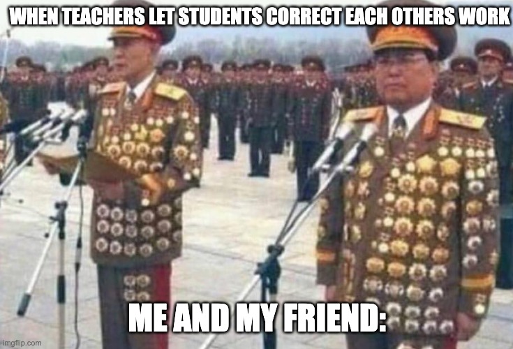 North korean medals | WHEN TEACHERS LET STUDENTS CORRECT EACH OTHERS WORK; ME AND MY FRIEND: | image tagged in north korean medals | made w/ Imgflip meme maker