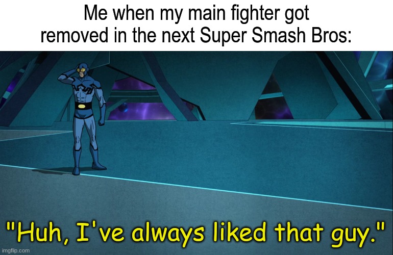 Not ready for what's next after Ultimate | Me when my main fighter got removed in the next Super Smash Bros:; "Huh, I've always liked that guy." | image tagged in memes,funny,video games,dc comics,super smash bros | made w/ Imgflip meme maker