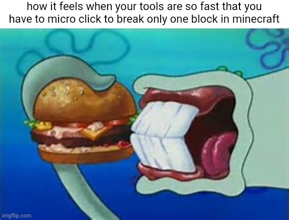 real | how it feels when your tools are so fast that you have to micro click to break only one block in minecraft | image tagged in squidward bite | made w/ Imgflip meme maker