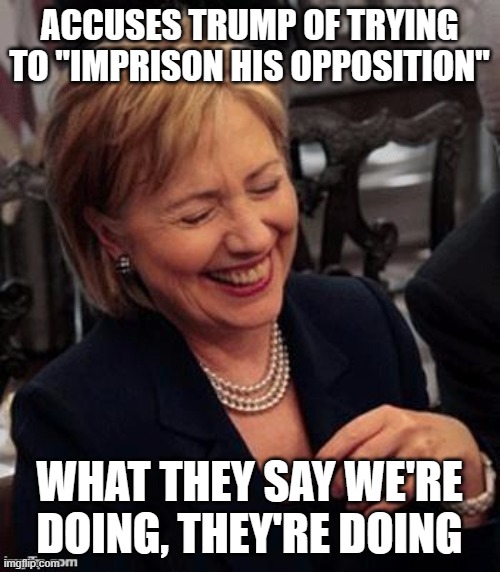 Hillary stumbles and speaks | ACCUSES TRUMP OF TRYING TO "IMPRISON HIS OPPOSITION"; WHAT THEY SAY WE'RE DOING, THEY'RE DOING | image tagged in hillary lol | made w/ Imgflip meme maker