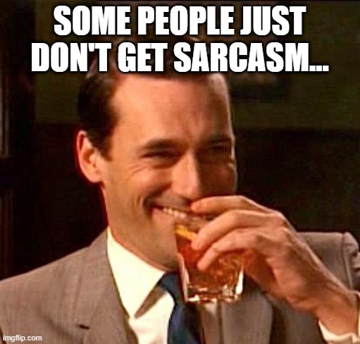 SOME PEOPLE JUST DON'T GET SARCASM... | image tagged in sarcasm | made w/ Imgflip meme maker