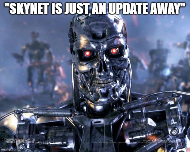 "skynet is just an update away" | "SKYNET IS JUST AN UPDATE AWAY" | image tagged in terminator robot t-800 | made w/ Imgflip meme maker