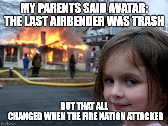 Disaster Girl Meme | MY PARENTS SAID AVATAR: THE LAST AIRBENDER WAS TRASH; BUT THAT ALL             CHANGED WHEN THE FIRE NATION ATTACKED | image tagged in memes,disaster girl | made w/ Imgflip meme maker