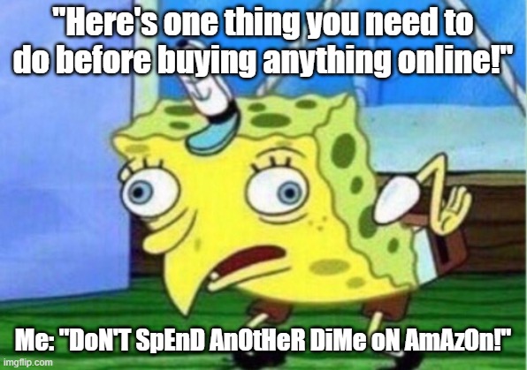 This describes my annoyance with those Stop Overpaying ads on YouTube. | "Here's one thing you need to do before buying anything online!"; Me: "DoN'T SpEnD AnOtHeR DiMe oN AmAzOn!" | image tagged in memes,mocking spongebob | made w/ Imgflip meme maker