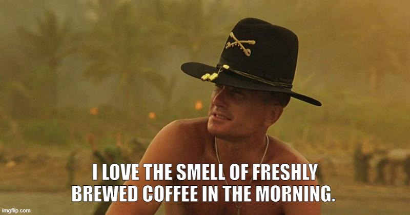 Duval  I love the smell of freshly brewed coffee in the morning | I LOVE THE SMELL OF FRESHLY BREWED COFFEE IN THE MORNING. | image tagged in apocalypse now | made w/ Imgflip meme maker