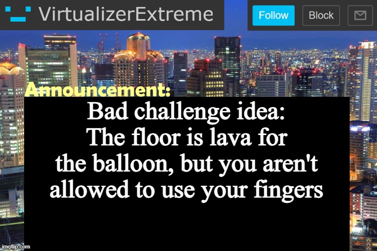 Virtualizer Updated Announcement | Bad challenge idea: The floor is lava for the balloon, but you aren't allowed to use your fingers | image tagged in virtualizer updated announcement | made w/ Imgflip meme maker