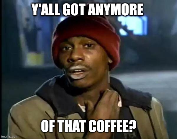 Y'all Got Any More Of That | Y'ALL GOT ANYMORE; OF THAT COFFEE? | image tagged in memes,y'all got any more of that | made w/ Imgflip meme maker