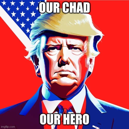Chad Trump | OUR CHAD; OUR HERO | image tagged in chad trump,maga | made w/ Imgflip meme maker