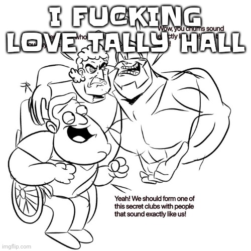 Yuh | I FUC​​KING LOVE TALLY HALL | image tagged in real | made w/ Imgflip meme maker