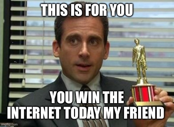 Michael Scott trophy | THIS IS FOR YOU YOU WIN THE INTERNET TODAY MY FRIEND | image tagged in michael scott trophy | made w/ Imgflip meme maker