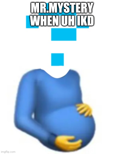 MR.MYSTERY WHEN UH IKD | image tagged in mr mystery but pregnant | made w/ Imgflip meme maker
