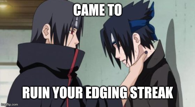 Edging | CAME TO; RUIN YOUR EDGING STREAK | image tagged in itachi choking sasuke | made w/ Imgflip meme maker