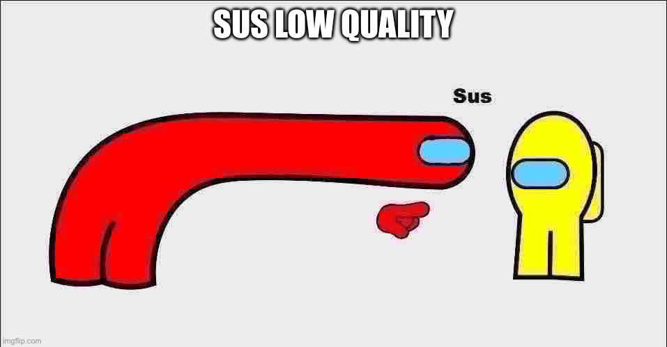 Among Us sus | SUS LOW QUALITY | image tagged in among us sus | made w/ Imgflip meme maker