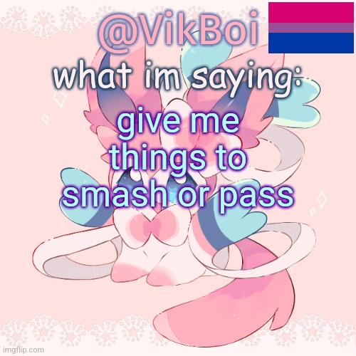 Vik's Sylveon Temp | give me things to smash or pass | image tagged in vik's sylveon temp | made w/ Imgflip meme maker